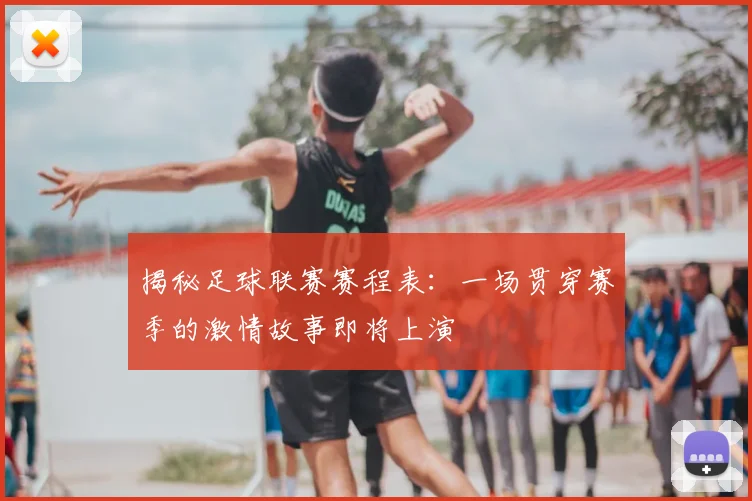 揭秘足球联赛赛程表：一场贯穿赛季的激情故事即将上演