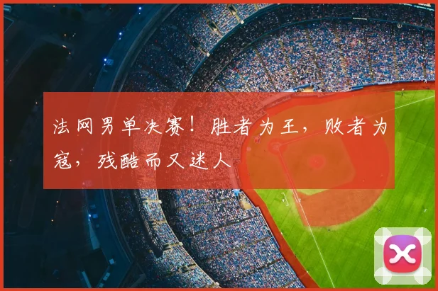 法网男单决赛！胜者为王，败者为寇，残酷而又迷人