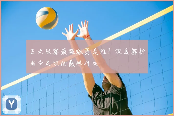 五大联赛最强球员是谁？深度解析当今足坛的巅峰对决