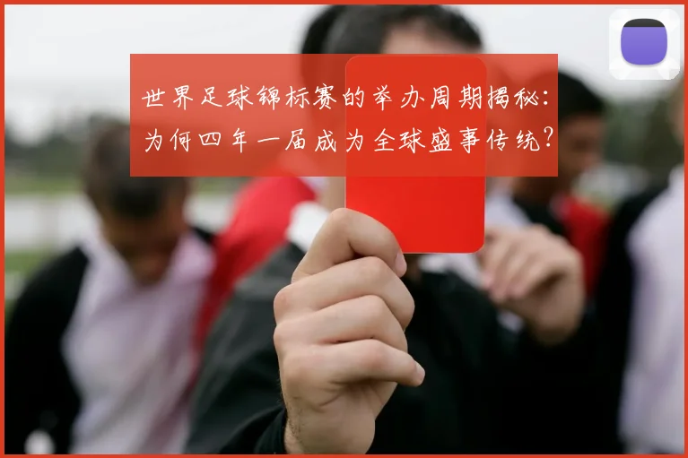 世界足球锦标赛的举办周期揭秘:为何四年一届成为全球盛事传统?
