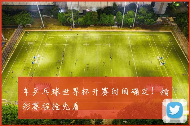 年乒乓球世界杯开赛时间确定！精彩赛程抢先看