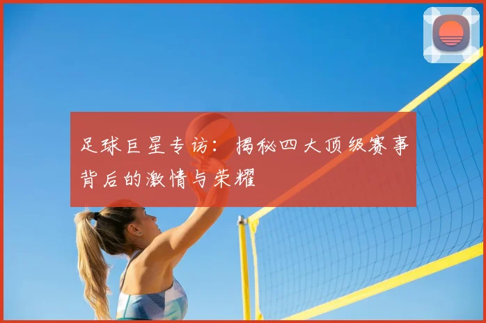 足球巨星专访：揭秘四大顶级赛事背后的激情与荣耀