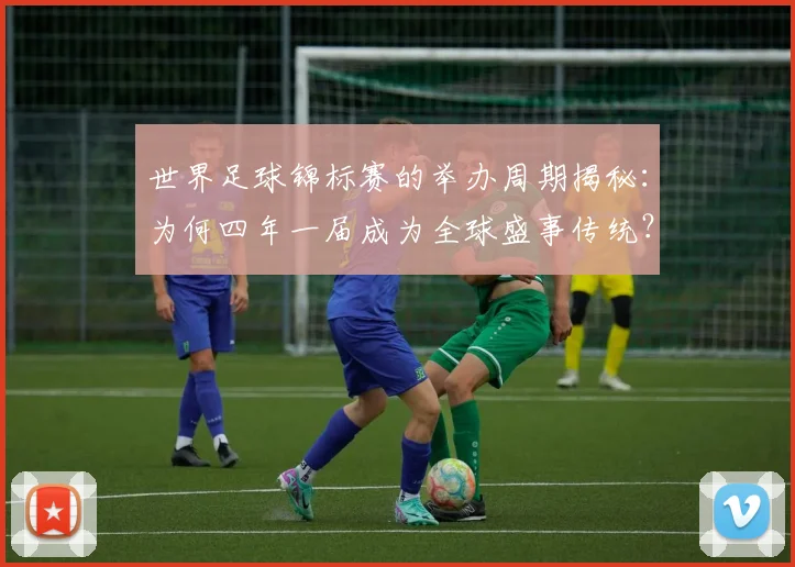 世界足球锦标赛的举办周期揭秘:为何四年一届成为全球盛事传统?