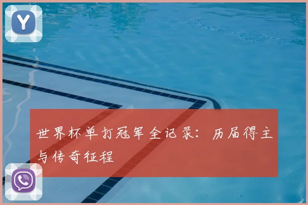 世界杯单打冠军全记录:历届得主与传奇征程
