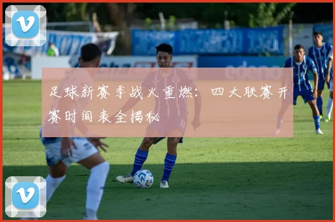 足球新赛季战火重燃：四大联赛开赛时间表全揭秘