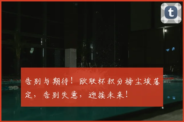 告别与期待！欧联杯积分榜尘埃落定，告别失意，迎接未来！